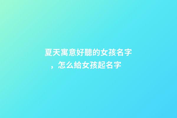 夏天寓意好聽的女孩名字，怎么給女孩起名字